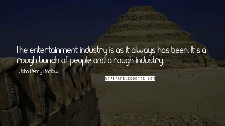 John Perry Barlow Quotes: The entertainment industry is as it always has been. It's a rough bunch of people and a rough industry.