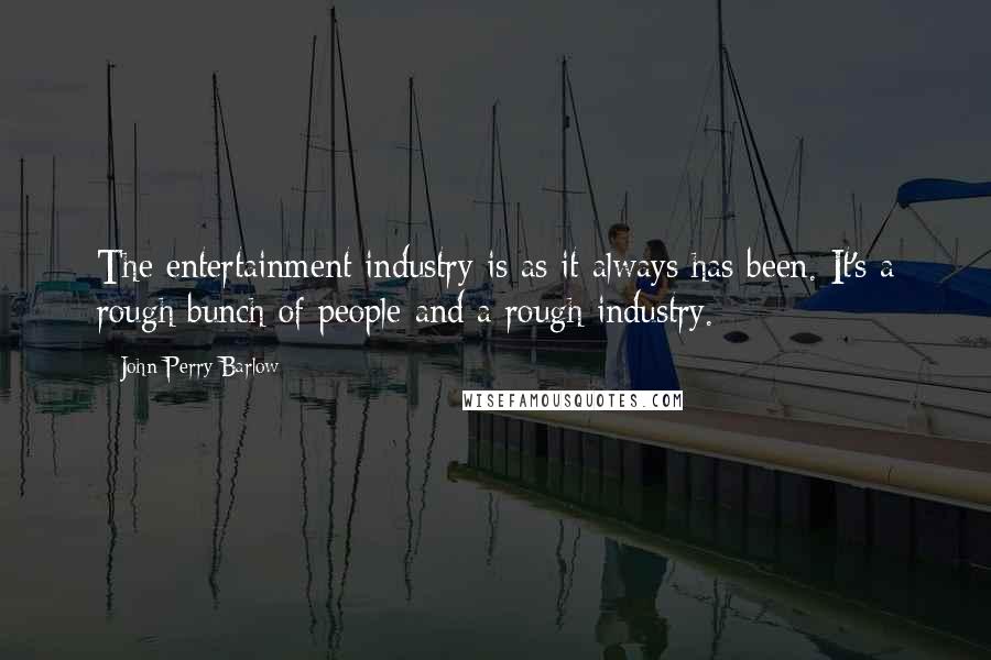 John Perry Barlow Quotes: The entertainment industry is as it always has been. It's a rough bunch of people and a rough industry.