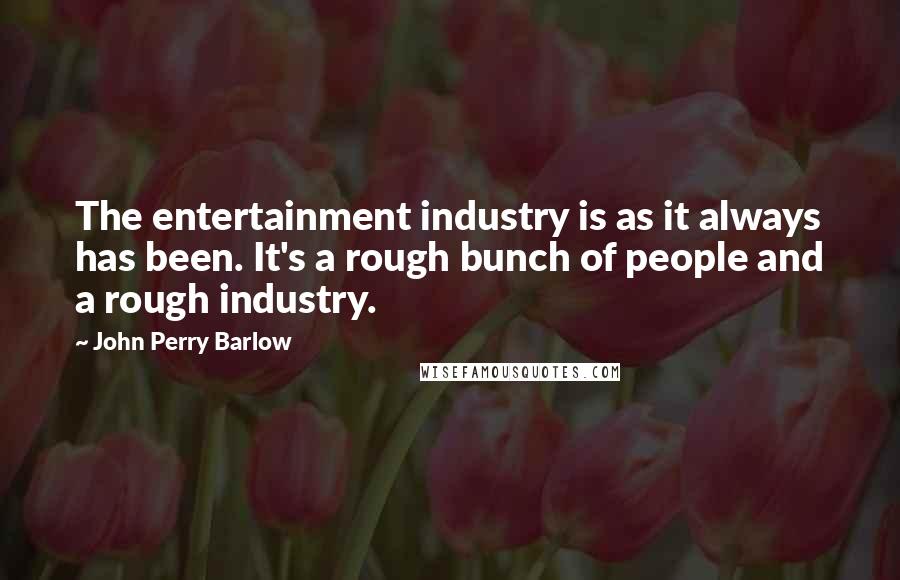 John Perry Barlow Quotes: The entertainment industry is as it always has been. It's a rough bunch of people and a rough industry.