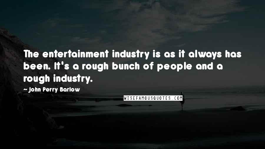 John Perry Barlow Quotes: The entertainment industry is as it always has been. It's a rough bunch of people and a rough industry.