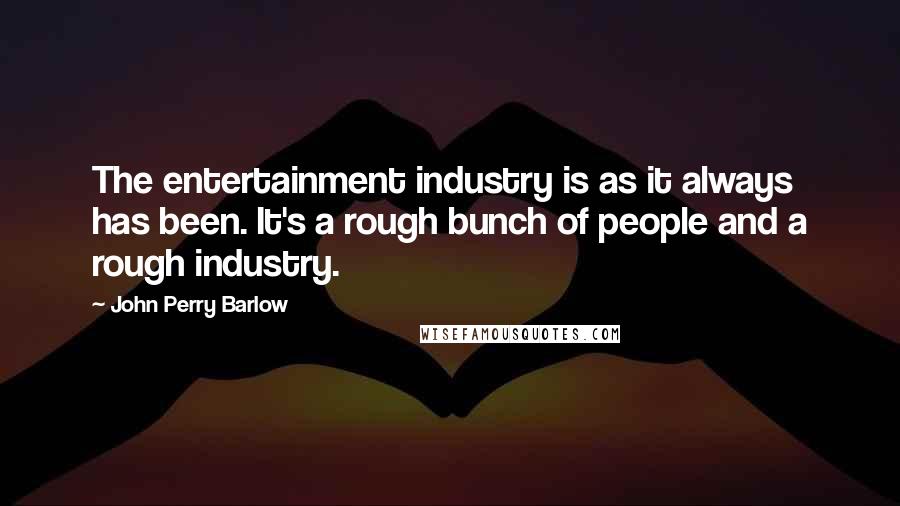 John Perry Barlow Quotes: The entertainment industry is as it always has been. It's a rough bunch of people and a rough industry.