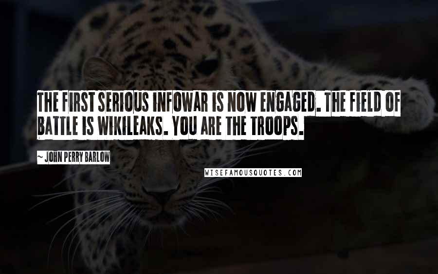 John Perry Barlow Quotes: The first serious infowar is now engaged. The field of battle is WikiLeaks. You are the troops.