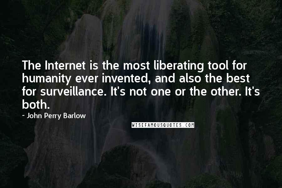 John Perry Barlow Quotes: The Internet is the most liberating tool for humanity ever invented, and also the best for surveillance. It's not one or the other. It's both.