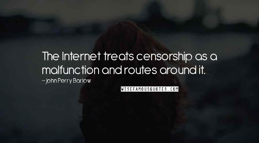 John Perry Barlow Quotes: The Internet treats censorship as a malfunction and routes around it.