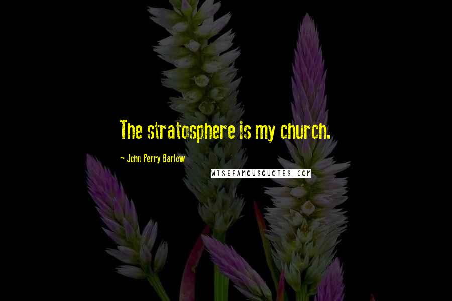 John Perry Barlow Quotes: The stratosphere is my church.