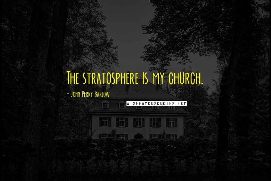 John Perry Barlow Quotes: The stratosphere is my church.