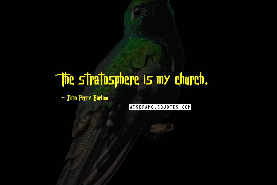 John Perry Barlow Quotes: The stratosphere is my church.