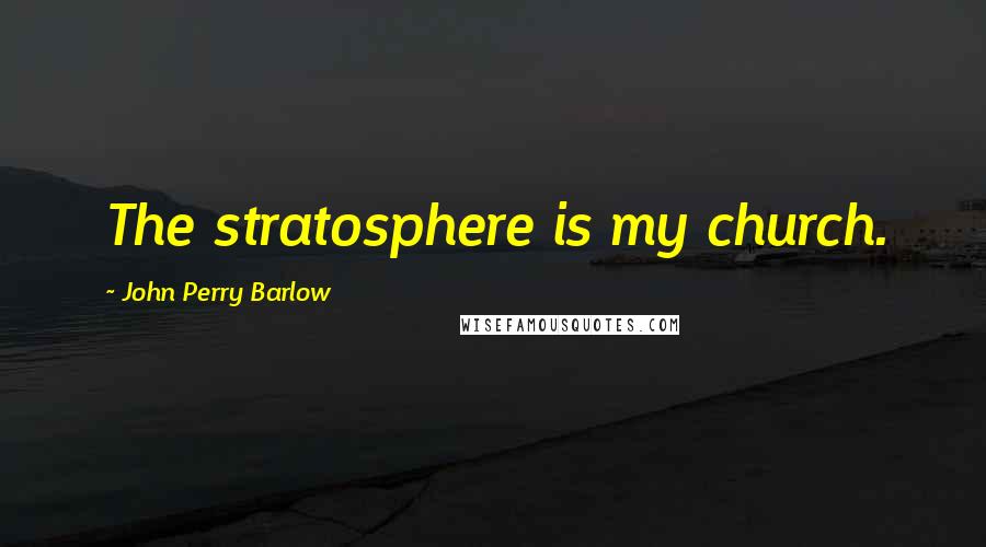 John Perry Barlow Quotes: The stratosphere is my church.