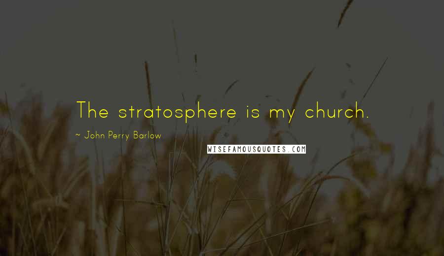 John Perry Barlow Quotes: The stratosphere is my church.