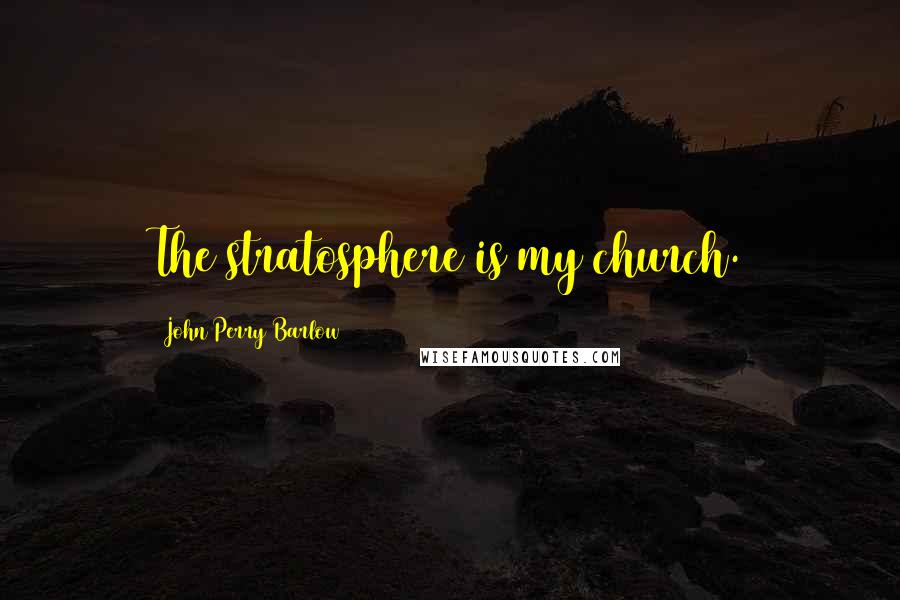 John Perry Barlow Quotes: The stratosphere is my church.