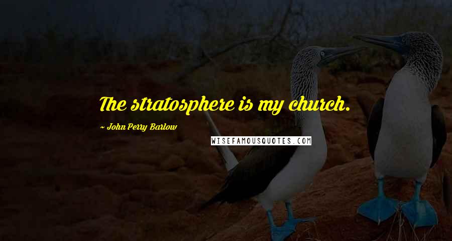 John Perry Barlow Quotes: The stratosphere is my church.