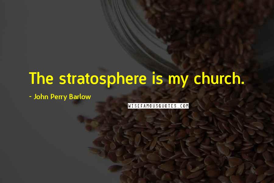 John Perry Barlow Quotes: The stratosphere is my church.