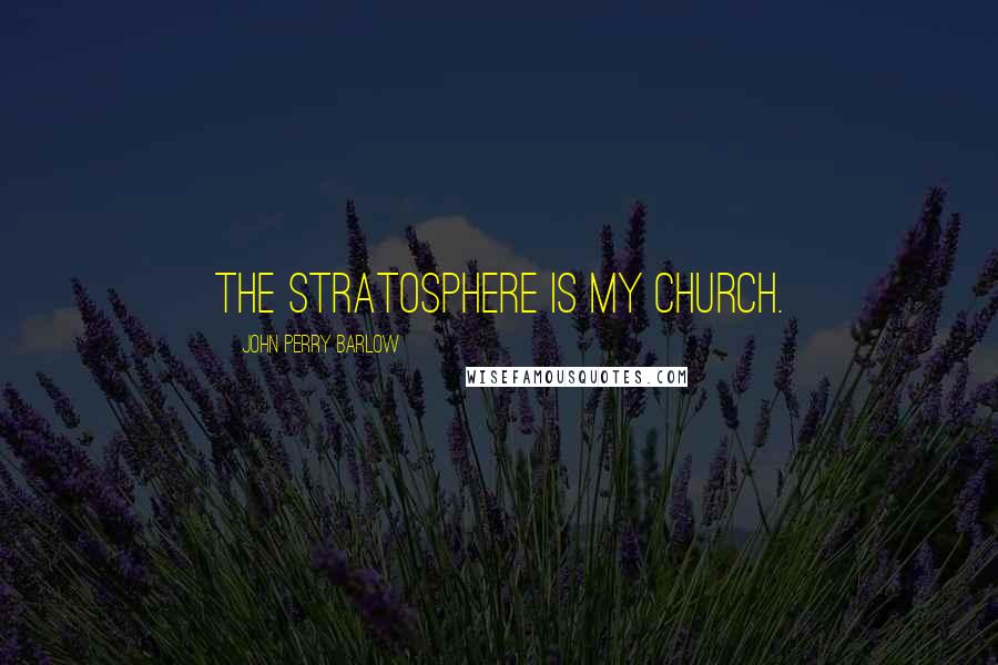 John Perry Barlow Quotes: The stratosphere is my church.