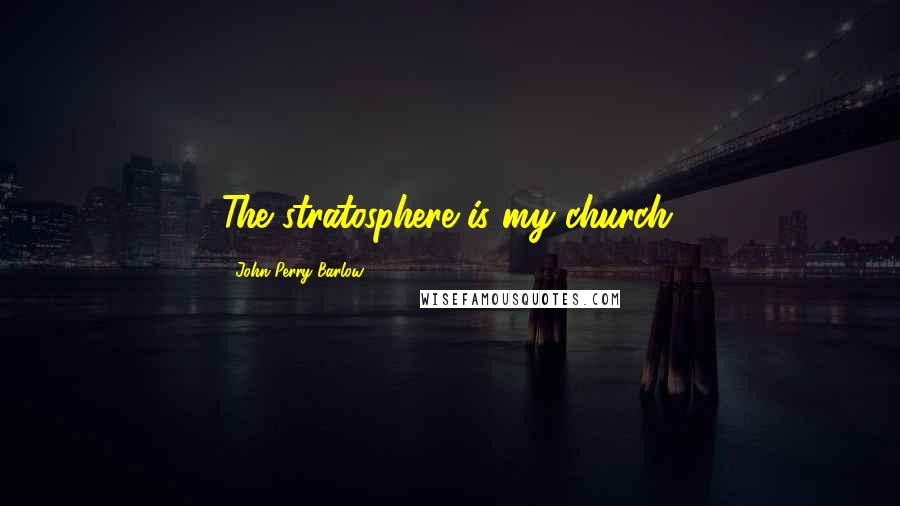 John Perry Barlow Quotes: The stratosphere is my church.