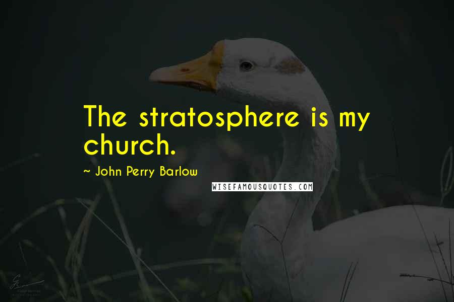 John Perry Barlow Quotes: The stratosphere is my church.