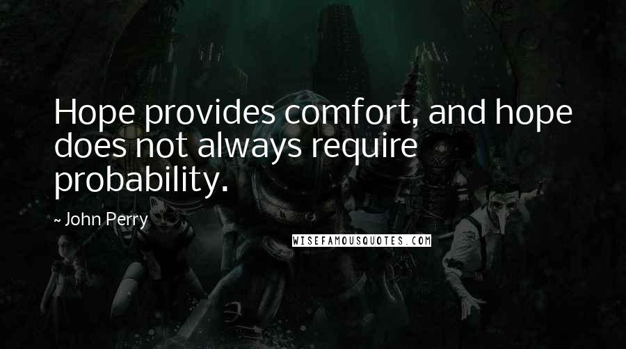 John Perry Quotes: Hope provides comfort, and hope does not always require probability.