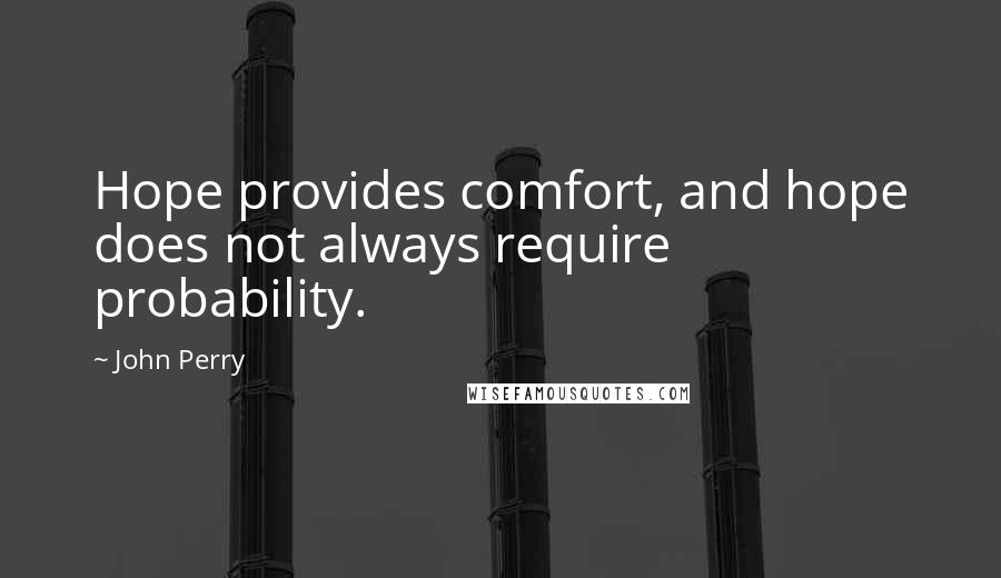 John Perry Quotes: Hope provides comfort, and hope does not always require probability.