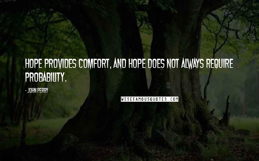 John Perry Quotes: Hope provides comfort, and hope does not always require probability.