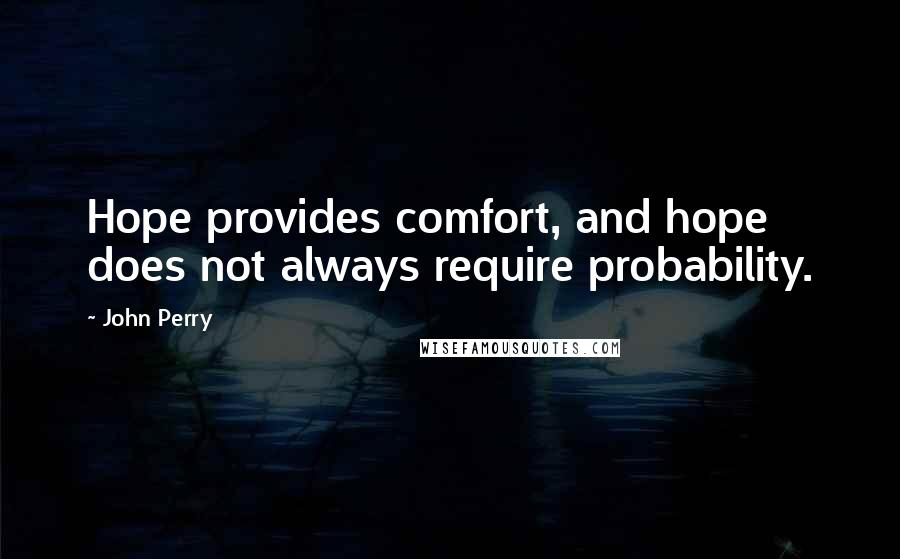 John Perry Quotes: Hope provides comfort, and hope does not always require probability.
