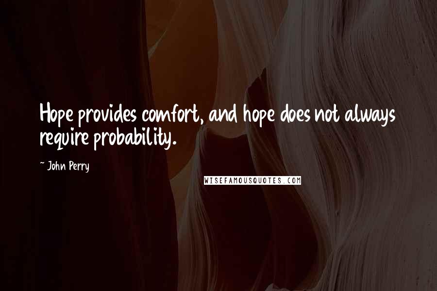 John Perry Quotes: Hope provides comfort, and hope does not always require probability.