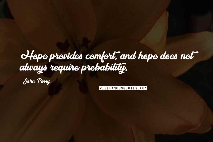 John Perry Quotes: Hope provides comfort, and hope does not always require probability.