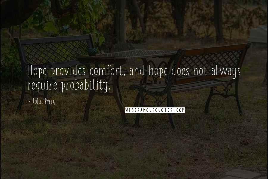 John Perry Quotes: Hope provides comfort, and hope does not always require probability.