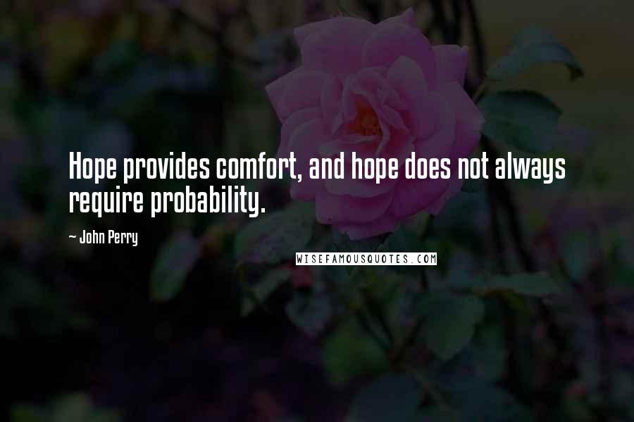 John Perry Quotes: Hope provides comfort, and hope does not always require probability.