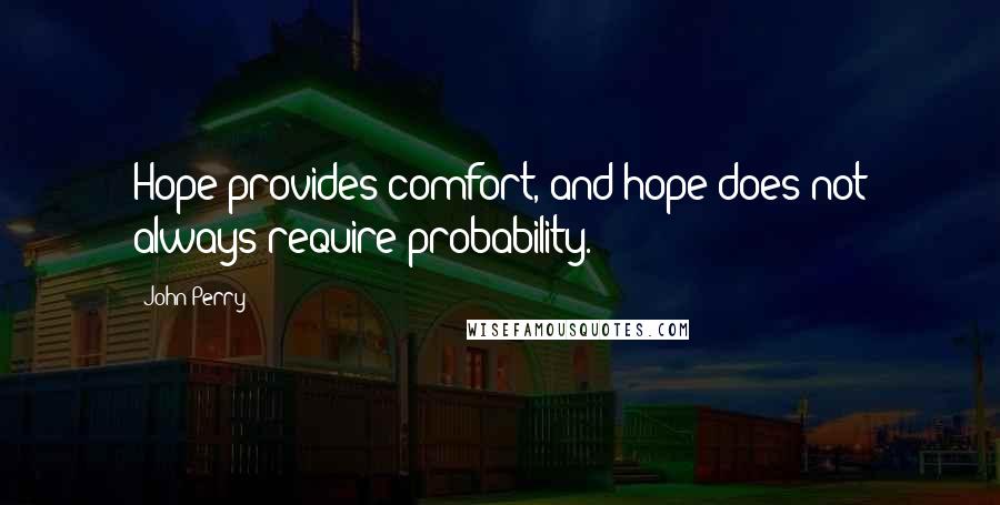 John Perry Quotes: Hope provides comfort, and hope does not always require probability.