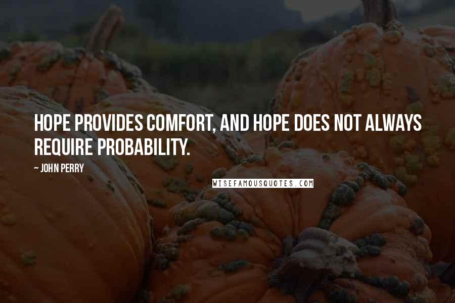 John Perry Quotes: Hope provides comfort, and hope does not always require probability.