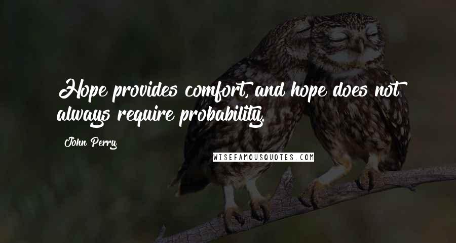 John Perry Quotes: Hope provides comfort, and hope does not always require probability.