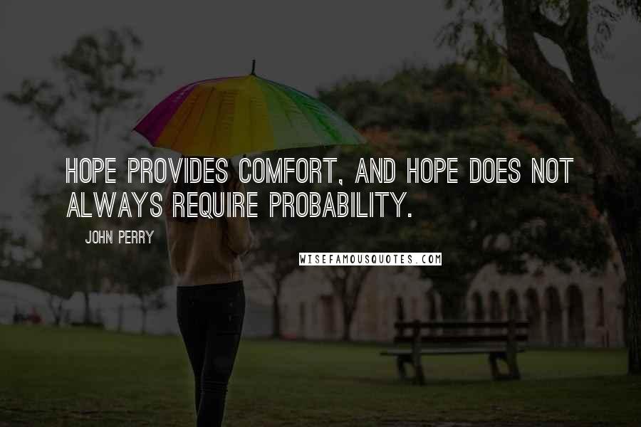 John Perry Quotes: Hope provides comfort, and hope does not always require probability.