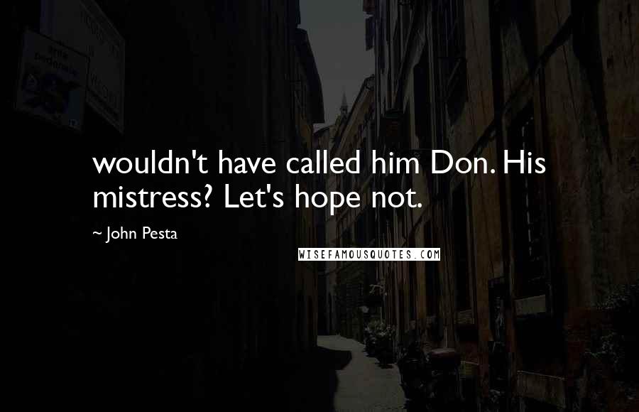 John Pesta Quotes: wouldn't have called him Don. His mistress? Let's hope not.