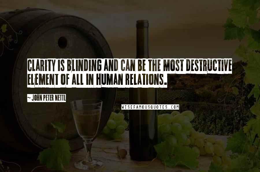 John Peter Nettl Quotes: Clarity is blinding and can be the most destructive element of all in human relations.