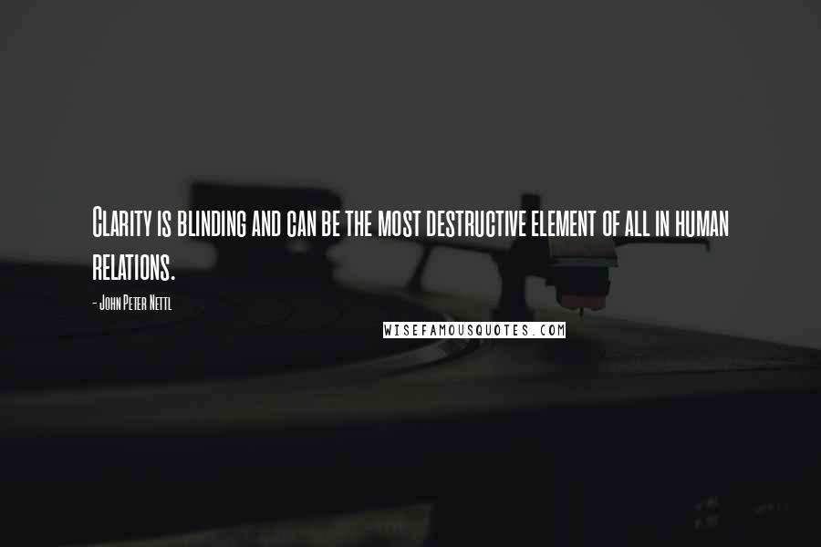 John Peter Nettl Quotes: Clarity is blinding and can be the most destructive element of all in human relations.