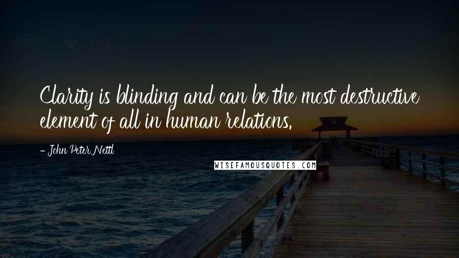 John Peter Nettl Quotes: Clarity is blinding and can be the most destructive element of all in human relations.