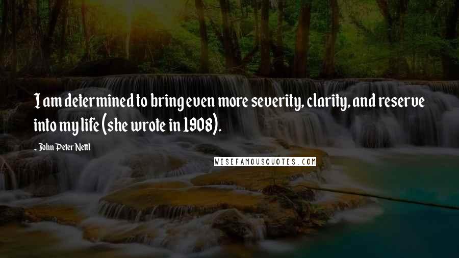 John Peter Nettl Quotes: I am determined to bring even more severity, clarity, and reserve into my life (she wrote in 1908).