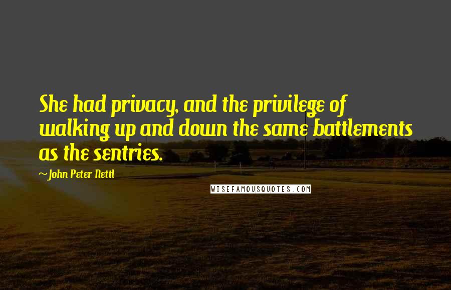 John Peter Nettl Quotes: She had privacy, and the privilege of walking up and down the same battlements as the sentries.