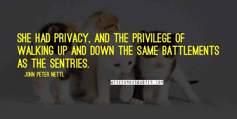 John Peter Nettl Quotes: She had privacy, and the privilege of walking up and down the same battlements as the sentries.