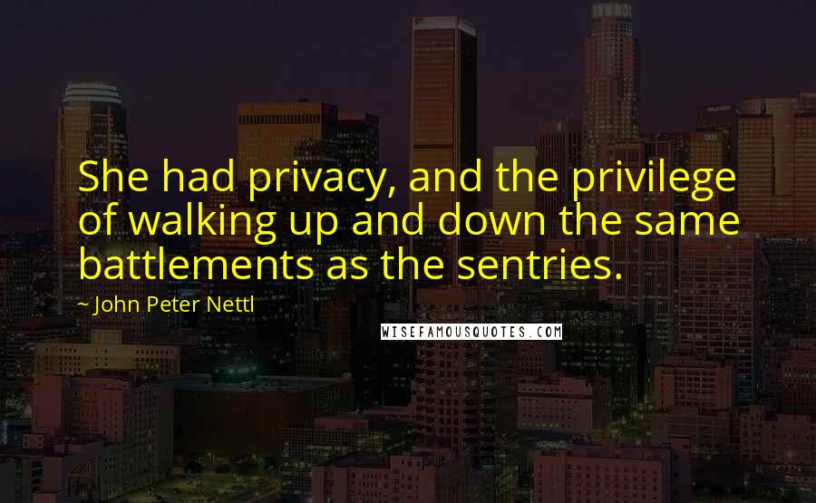 John Peter Nettl Quotes: She had privacy, and the privilege of walking up and down the same battlements as the sentries.