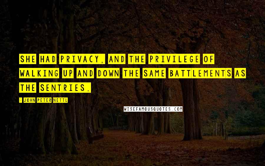 John Peter Nettl Quotes: She had privacy, and the privilege of walking up and down the same battlements as the sentries.