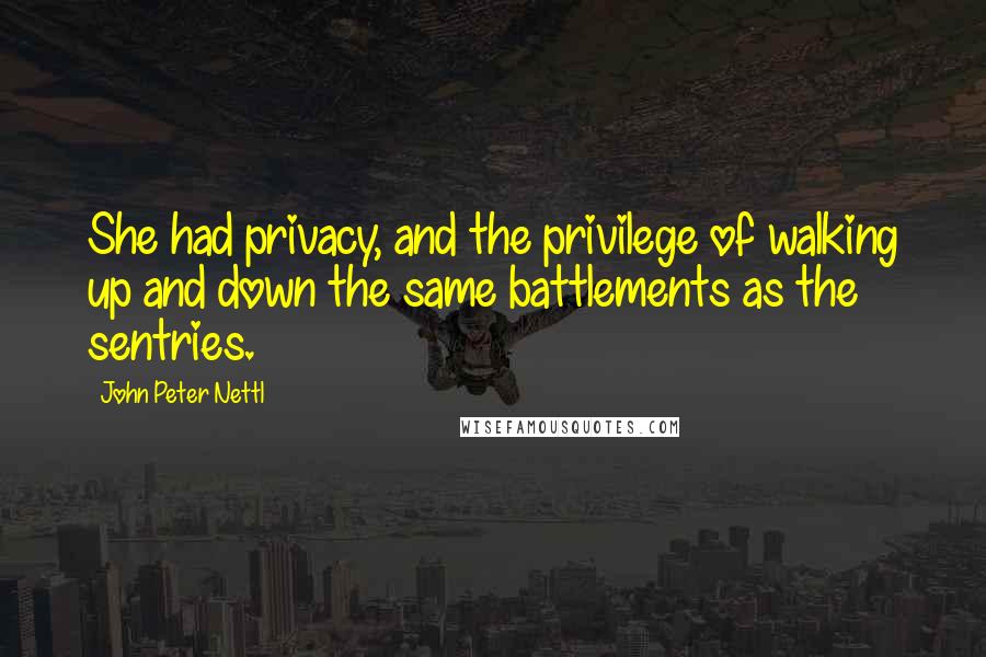 John Peter Nettl Quotes: She had privacy, and the privilege of walking up and down the same battlements as the sentries.