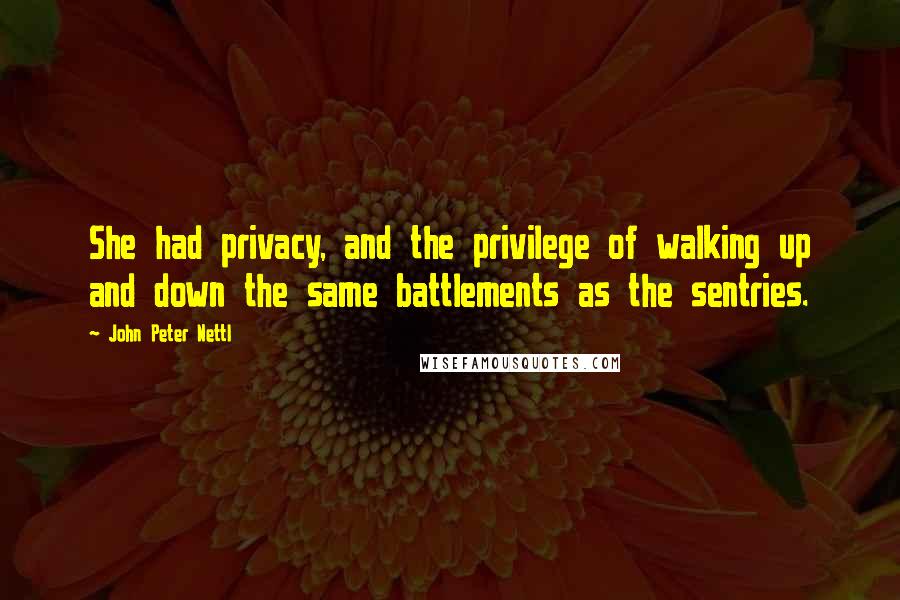 John Peter Nettl Quotes: She had privacy, and the privilege of walking up and down the same battlements as the sentries.