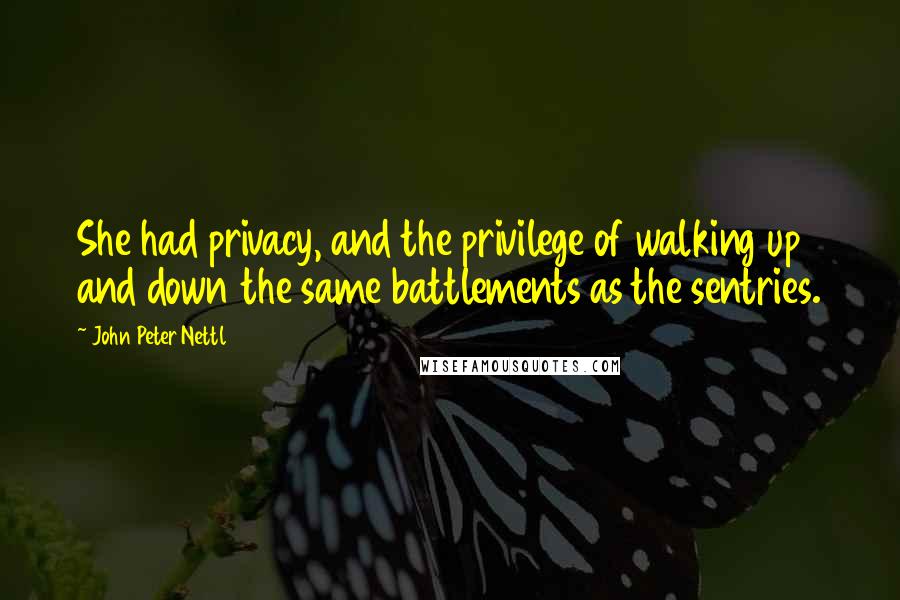 John Peter Nettl Quotes: She had privacy, and the privilege of walking up and down the same battlements as the sentries.