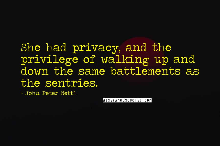 John Peter Nettl Quotes: She had privacy, and the privilege of walking up and down the same battlements as the sentries.