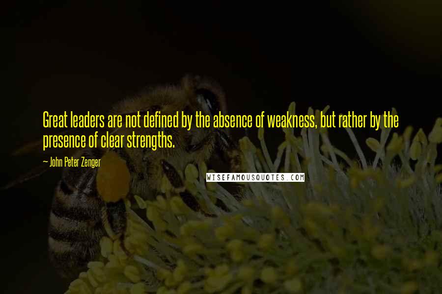 John Peter Zenger Quotes: Great leaders are not defined by the absence of weakness, but rather by the presence of clear strengths.