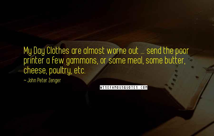 John Peter Zenger Quotes: My Day Clothes are almost worne out ... send the poor printer a few gammons, or some meal, some butter, cheese, poultry, etc.