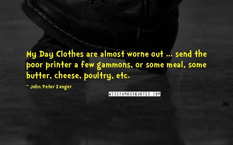John Peter Zenger Quotes: My Day Clothes are almost worne out ... send the poor printer a few gammons, or some meal, some butter, cheese, poultry, etc.