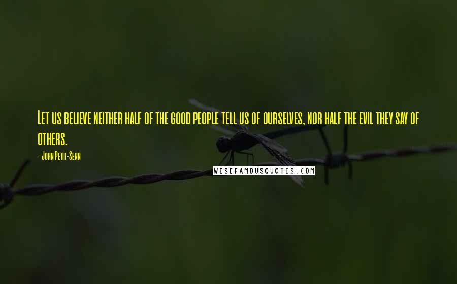 John Petit-Senn Quotes: Let us believe neither half of the good people tell us of ourselves, nor half the evil they say of others.