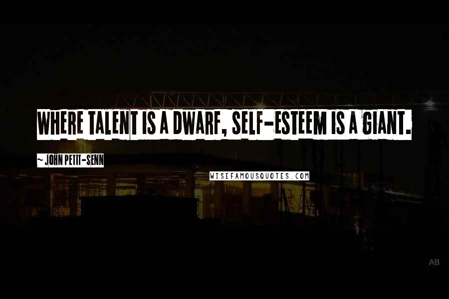 John Petit-Senn Quotes: Where talent is a dwarf, self-esteem is a giant.