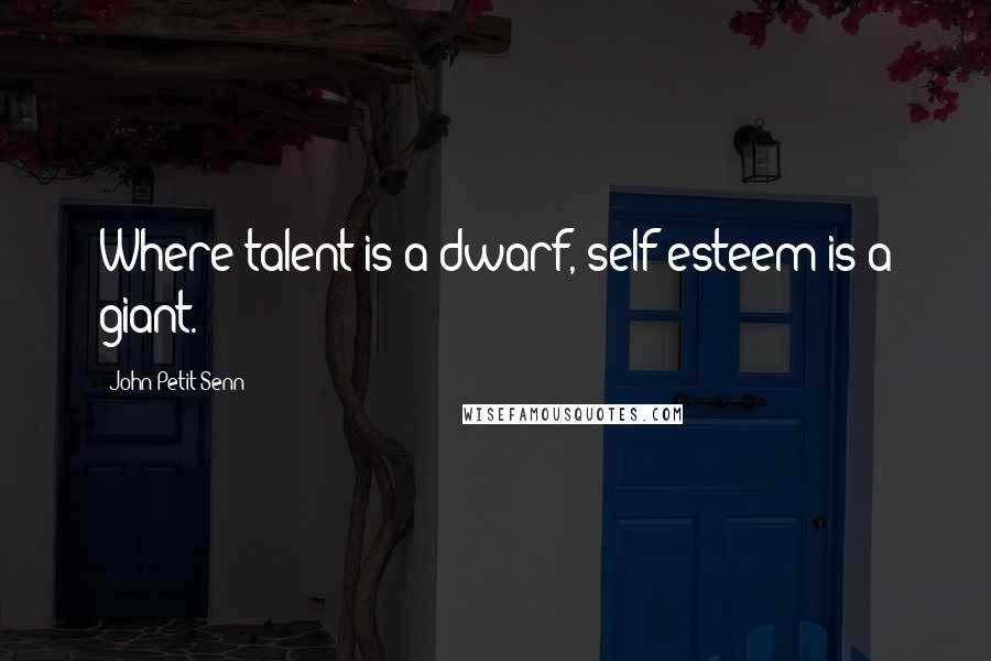 John Petit-Senn Quotes: Where talent is a dwarf, self-esteem is a giant.